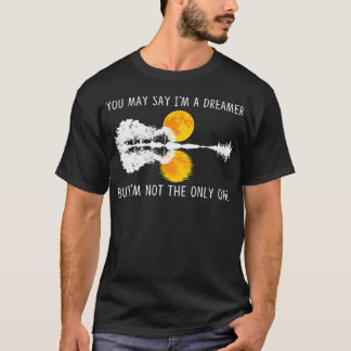 You May Say I'M A Dreamer But I'M Not The Only One T-Shirt