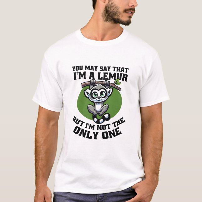 YOU MAY SAY THAT I'M A LEMUR BUT I'M NOT THE ONLY  T-Shirt (Front)