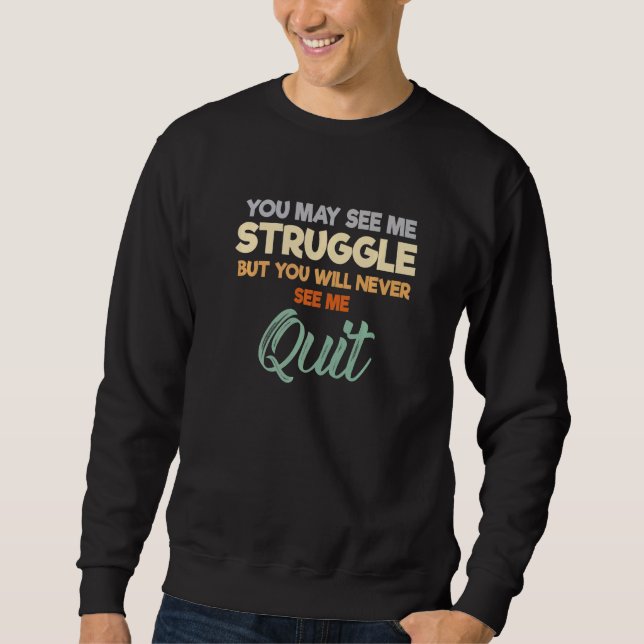 You May See Me Struggle But You Will Never See Me  Sweatshirt (Front)