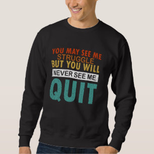 You May See Me Struggle But You Will Never See Me Sweatshirt