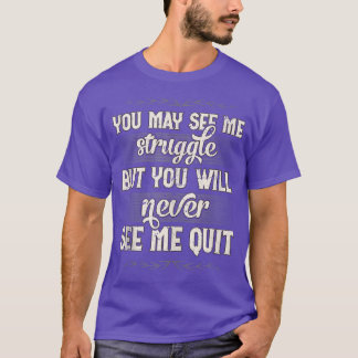 You May See Me Struggle But You Will Never See Me T-Shirt