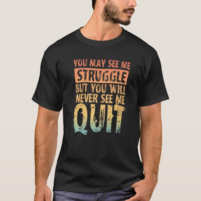 You May See Me Struggle But You Will Never See Me  T-Shirt (Front)