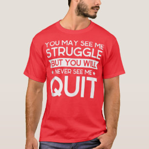 You May See Me Struggle You Will Never See Me Quit T-Shirt