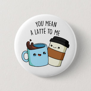 You Mean A Latte To Me Cute Coffee Pun 6 Cm Round Badge