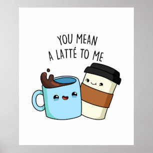 You Mean A Latte To Me Cute Coffee Pun Poster
