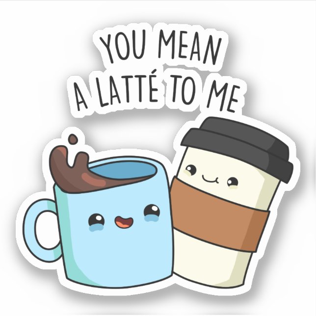 You Mean A Latte To Me Funny Coffee Pun  (Front)