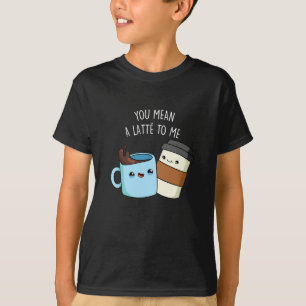 You Mean A Latte To Me Funny Coffee Pun Dark BG T-Shirt