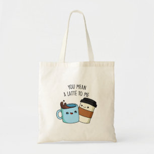 You Mean A Latte To Me Funny Coffee Pun  Tote Bag
