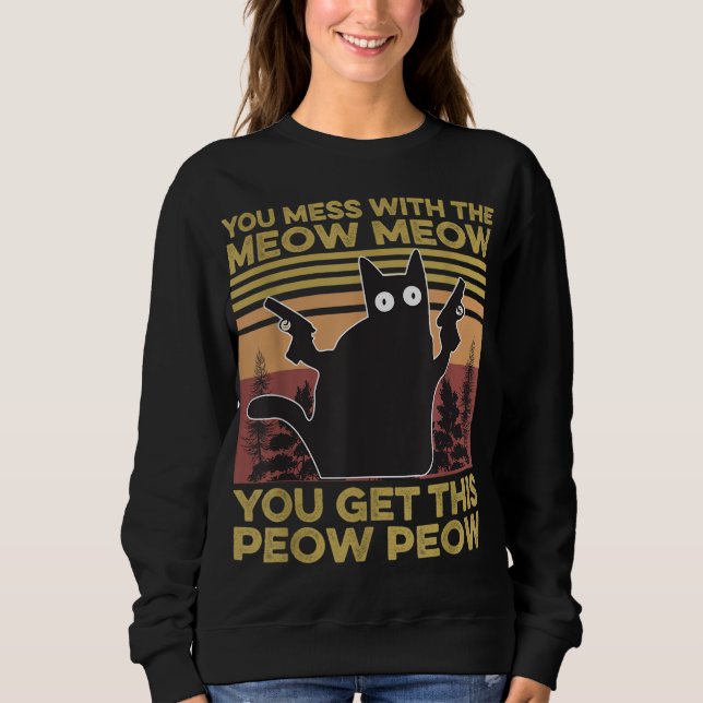 You Mess With The Meow Meow You Get This Peow Peow Sweatshirt (Front)