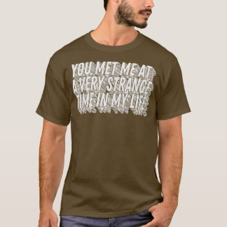 You met me at a very strange time in my life Class T-Shirt