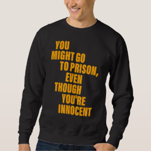 You Might Go To Prison Even Though You're Innocent Sweatshirt