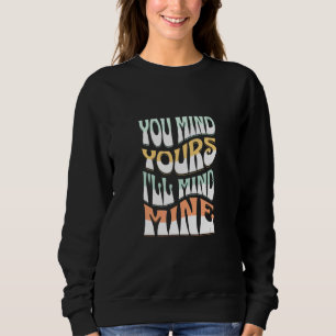 You Mind Yours I'll Mind Mines  Mind Your Business Sweatshirt