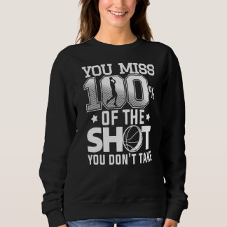 You Miss 100 Of The Shot You Don't Take Basketball Sweatshirt