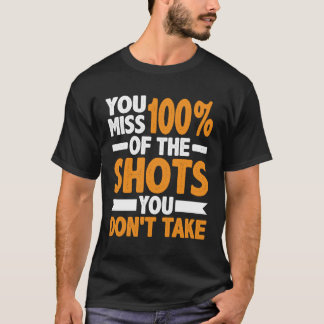 You Miss 100 Of The Shots You Don t Take T-Shirt