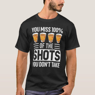 You Miss 100 Of The Shots You Don't Take  Drinking T-Shirt