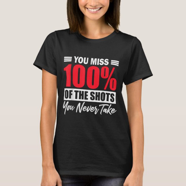 You Miss 100% Of The Shots You Never Take Motivati T-Shirt (Front)