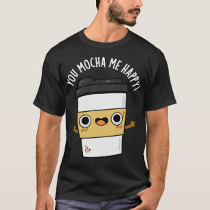 You Mocha Me Happy Cute Coffe Pun T-Shirt