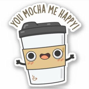 You Mocha Me Happy Funny Coffee Pun