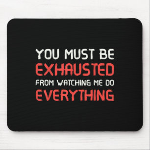 You Must Be Exhausted From Watching Me Do Everythi Mouse Pad