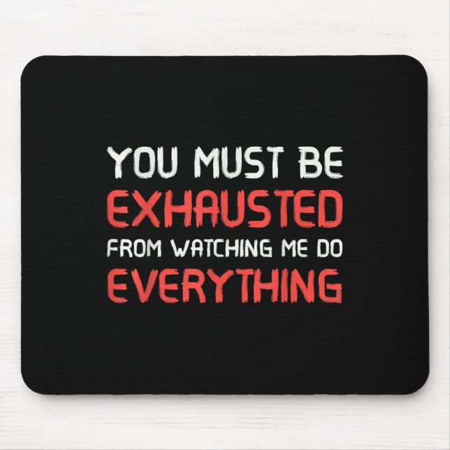You Must Be Exhausted From Watching Me Do Everythi Mouse Pad (Front)