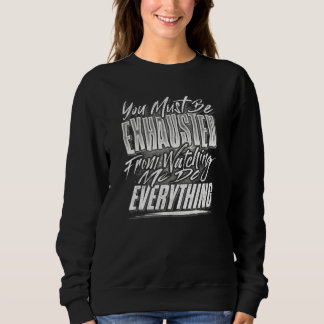 You Must Be Exhausted From Watching Me Do Everythi Sweatshirt