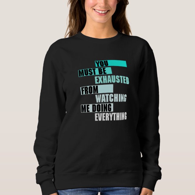 You Must Be EXHAUSTED From Watching Me Doing EVERY Sweatshirt (Front)