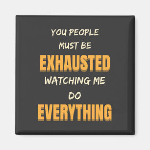 You Must Be Exhausted Watching Me Do Everything   Magnet