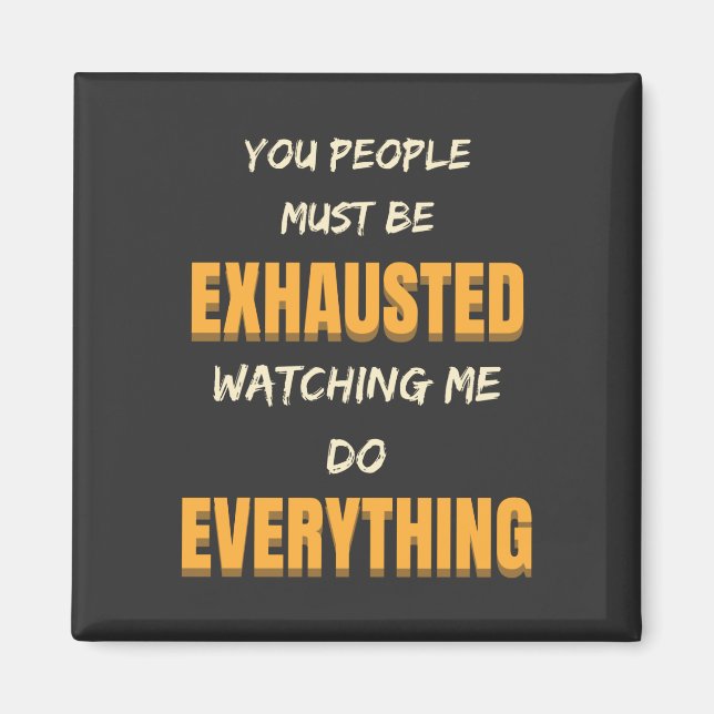 You Must Be Exhausted Watching Me Do Everything   Magnet (Front)