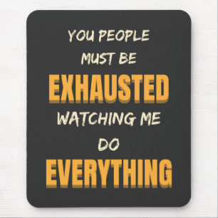 You Must Be Exhausted Watching Me Do Everything   Mouse Pad