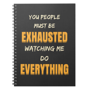 You Must Be Exhausted Watching Me Do Everything Notebook