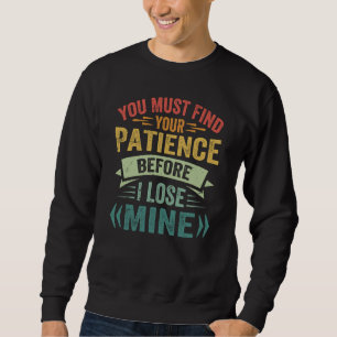 You Must Find Your Patience Before I Lose Mine 1 Sweatshirt