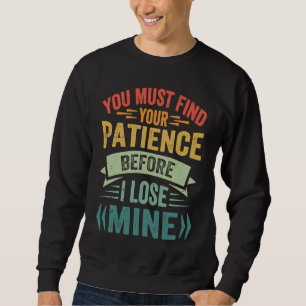 You Must Find Your Patience Before I Lose Mine Sweatshirt