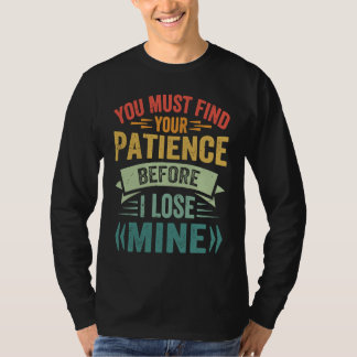 You Must Find Your Patience Before I Lose Mine T-Shirt