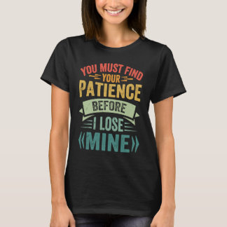 You Must Find Your Patience Before I Lose Mine T-Shirt