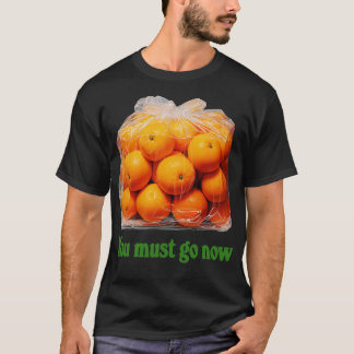 You Must Go Now Bag Of Oranges T-Shirt