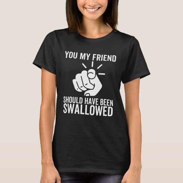 You My Friend Should Have Been Swallowed  Adult Jo T-Shirt (Front)