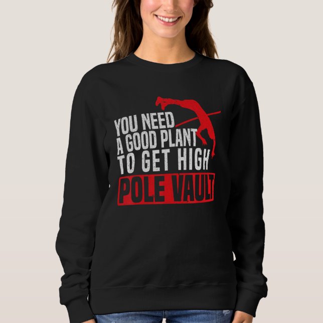 You Need A Good Plant To Get High Pole Vault Pole  Sweatshirt (Front)