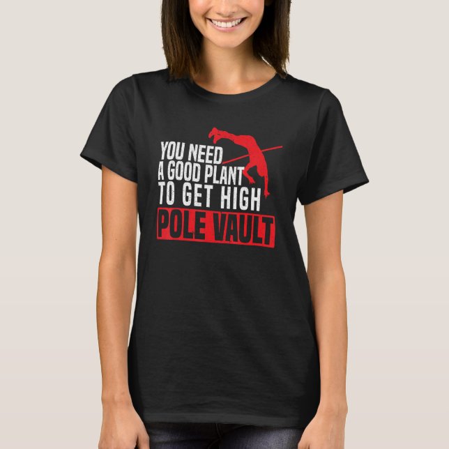 You Need A Good Plant To Get High Pole Vault Pole  T-Shirt (Front)