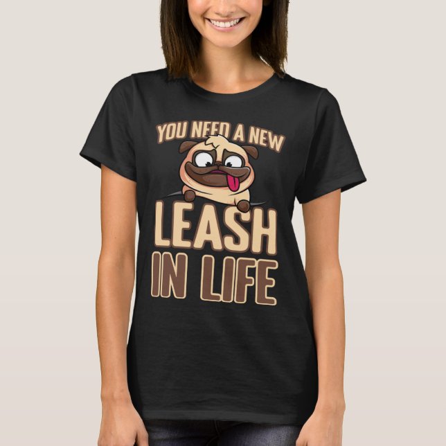 You Need A New Leash In Life T-Shirt (Front)
