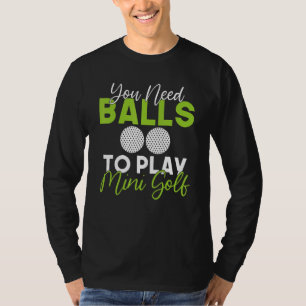 You need Balls to play Mini Golf T-Shirt