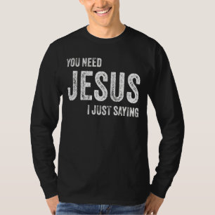 You Need Jesus I'm Just Saying Christian Faith Rel T-Shirt