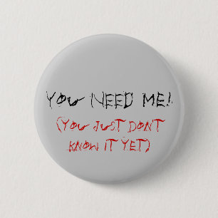 You NEED Me!, (you just don't know it yet) 6 Cm Round Badge