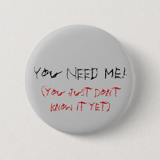 You NEED Me!, (you just don't know it yet) 6 Cm Round Badge