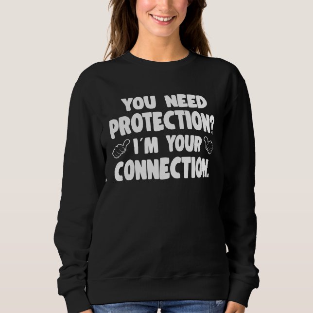 You Need Protection Im Your Connection Insurance C Sweatshirt (Front)