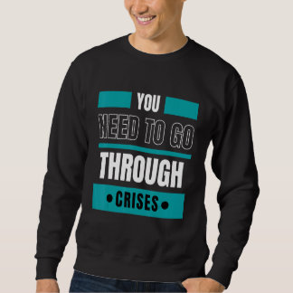 You need to go through crises sweatshirt