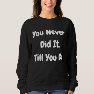 You Never Did It Till You Do Philosophical Sweatshirt