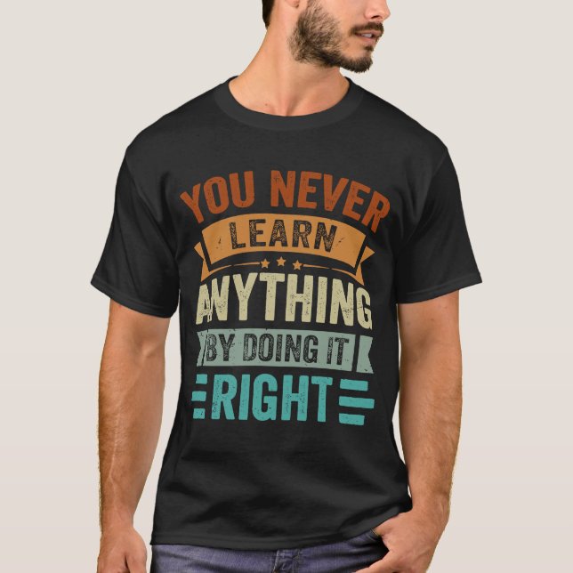 You Never Learn Anything By Doing It Right  Sarcas T-Shirt (Front)