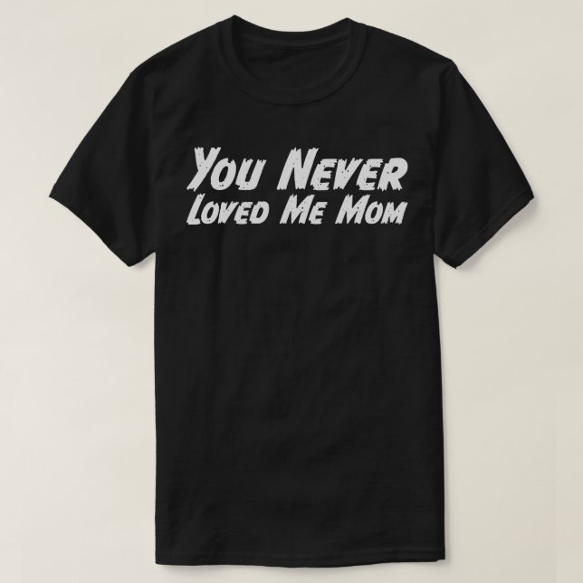 You Never Loved Me Mum meme saying 11 T-Shirt (Design Front)