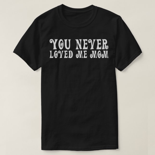 You Never Loved Me Mum meme saying 18 T-Shirt (Design Front)