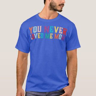You Never Loved Me Mum meme saying 6 T-Shirt